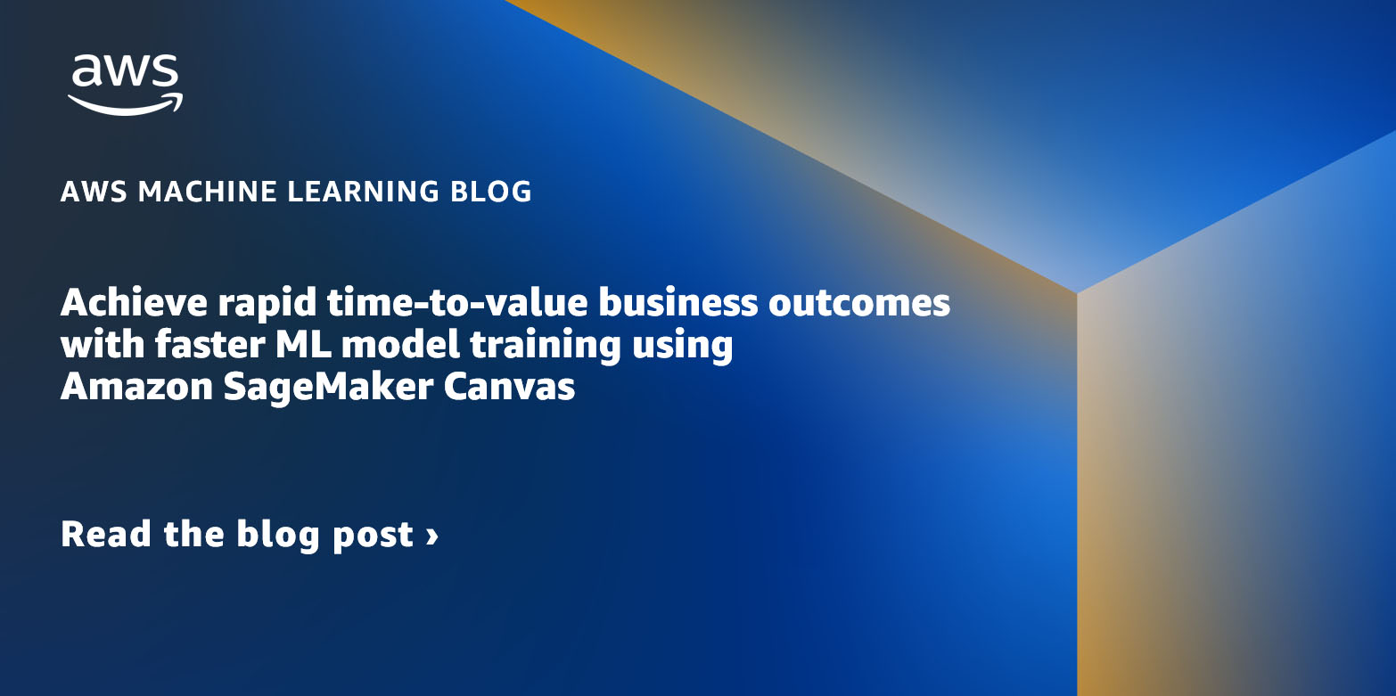 Achieve rapid time-to-value business outcomes with faster ML model training using Amazon SageMaker Canvas