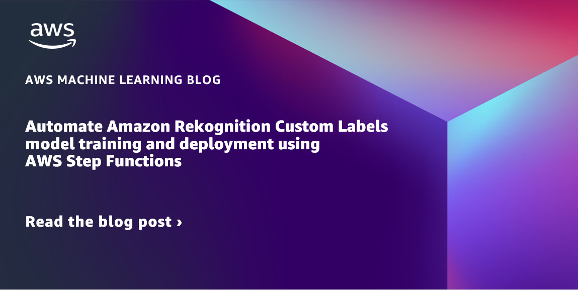 Automate Amazon Rekognition Custom Labels model training and deployment using AWS Step Functions