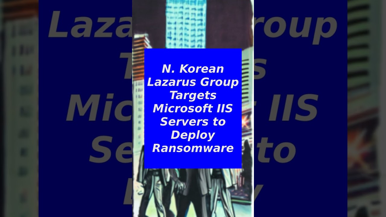 North Korea-linked Lazarus APT targets Microsoft IIS servers to deploy malware