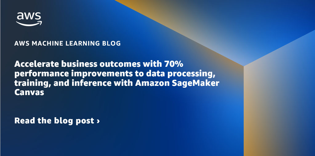 Accelerate business outcomes with 70% performance improvements to data processing, training, and inference with Amazon SageMaker Canvas
