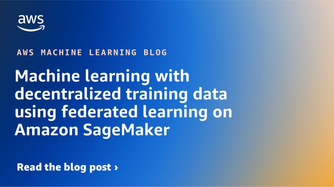 Machine learning with decentralized training data using federated learning on Amazon SageMaker