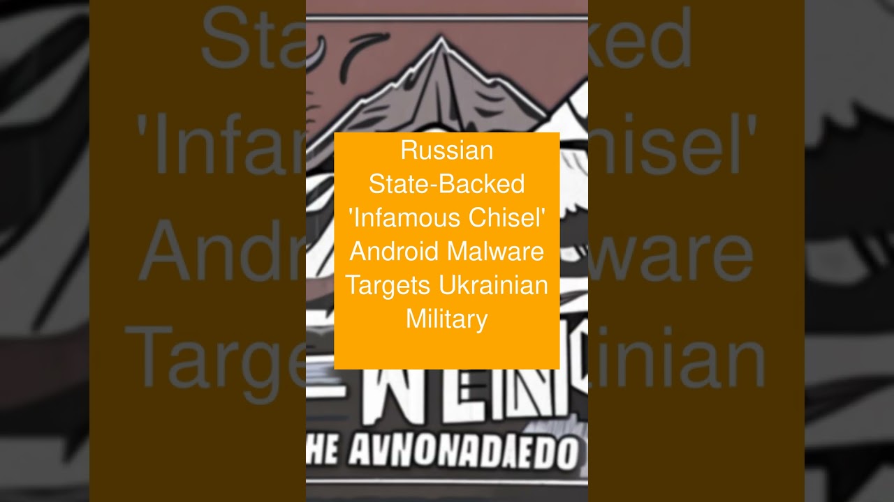 Russian State-Backed ‘Infamous Chisel’ Android Malware Targets Ukrainian Military